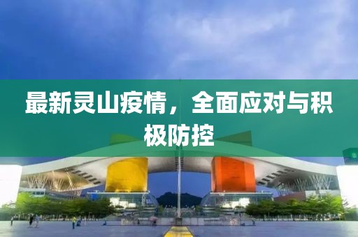 最新灵山疫情，全面应对与积极防控