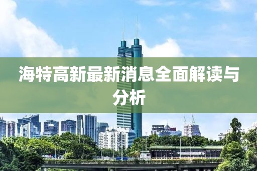 海特高新最新消息全面解读与分析