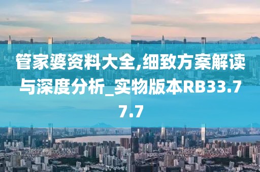 管家婆资料大全,细致方案解读与深度分析_实物版本RB33.77.7