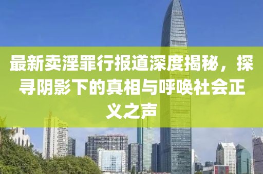 最新卖淫罪行报道深度揭秘，探寻阴影下的真相与呼唤社会正义之声