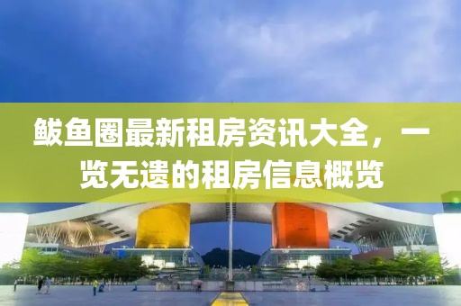 鲅鱼圈最新租房资讯大全，一览无遗的租房信息概览