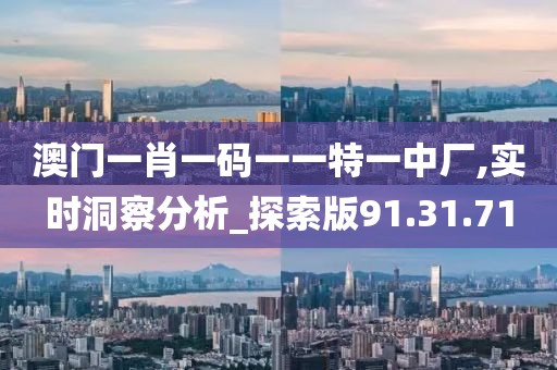 澳门一肖一码一一特一中厂,实时洞察分析_探索版91.31.71