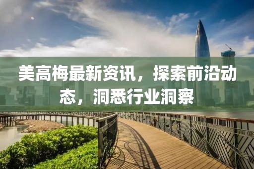 美高梅最新资讯，探索前沿动态，洞悉行业洞察