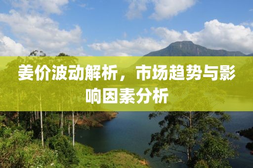 姜价波动解析，市场趋势与影响因素分析