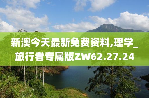 新澳今天最新免费资料,理学_旅行者专属版ZW62.27.24