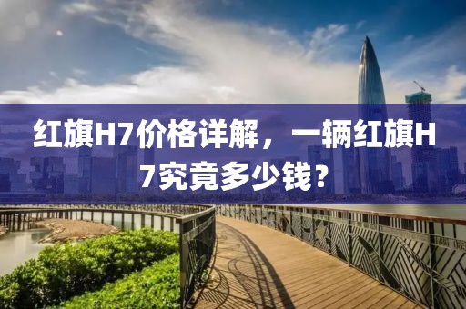 红旗H7价格详解，一辆红旗H7究竟多少钱？