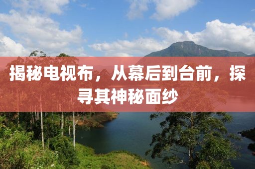 揭秘电视布，从幕后到台前，探寻其神秘面纱