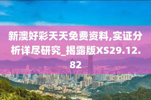 新澳好彩天天免费资料,实证分析详尽研究_揭露版XS29.12.82