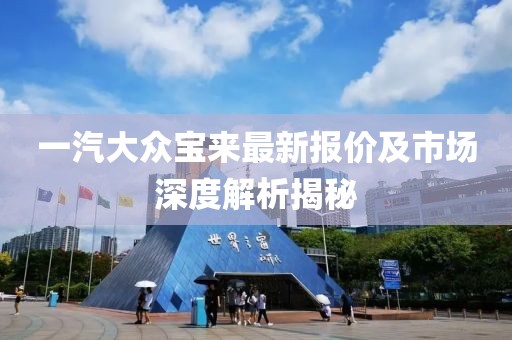 一汽大众宝来最新报价及市场深度解析揭秘