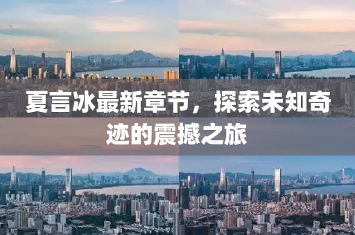 夏言冰最新章节，探索未知奇迹的震撼之旅
