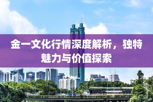 金一文化行情深度解析，独特魅力与价值探索