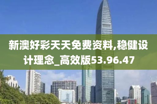 新澳好彩天天免费资料,稳健设计理念_高效版53.96.47