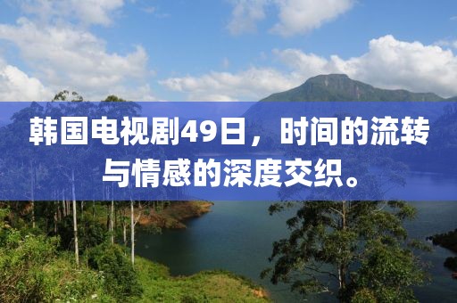 韩国电视剧49日，时间的流转与情感的深度交织。