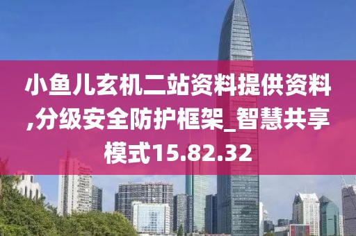 小鱼儿玄机二站资料提供资料,分级安全防护框架_智慧共享模式15.82.32