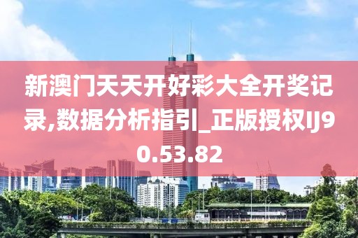 新澳门天天开好彩大全开奖记录,数据分析指引_正版授权IJ90.53.82