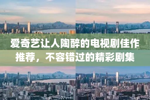 爱奇艺让人陶醉的电视剧佳作推荐，不容错过的精彩剧集