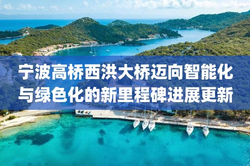 宁波高桥西洪大桥迈向智能化与绿色化的新里程碑进展更新