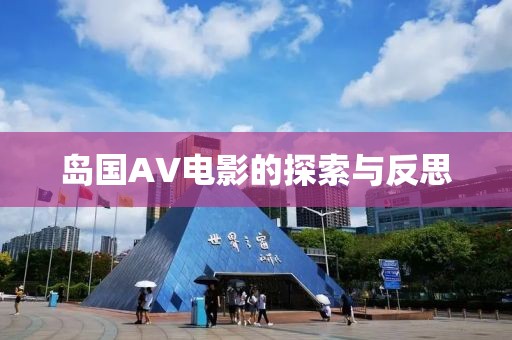 岛国AV电影的探索与反思