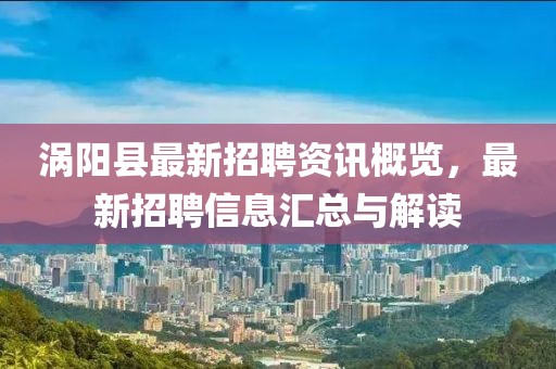 涡阳县最新招聘资讯概览，最新招聘信息汇总与解读