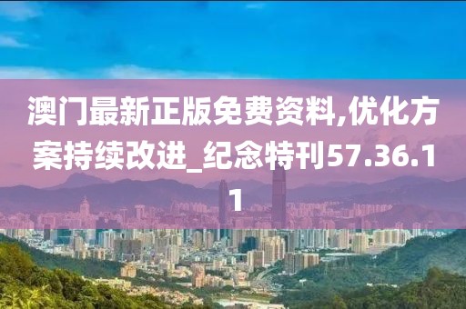 澳门最新正版免费资料,优化方案持续改进_纪念特刊57.36.11