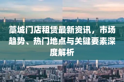 藁城门店租赁最新资讯，市场趋势、热门地点与关键要素深度解析
