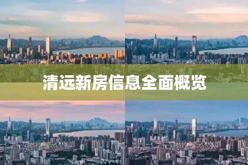 清远新房信息全面概览