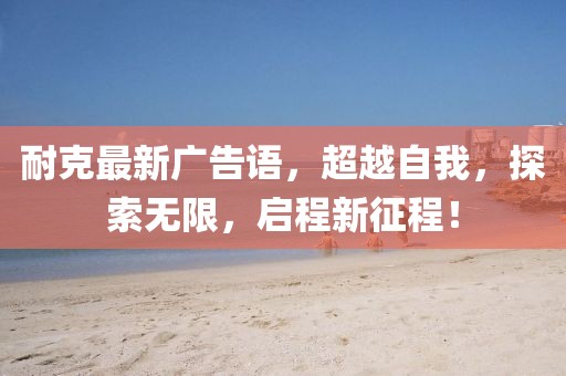 耐克最新广告语，超越自我，探索无限，启程新征程！
