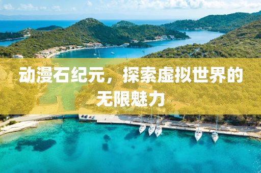 动漫石纪元，探索虚拟世界的无限魅力