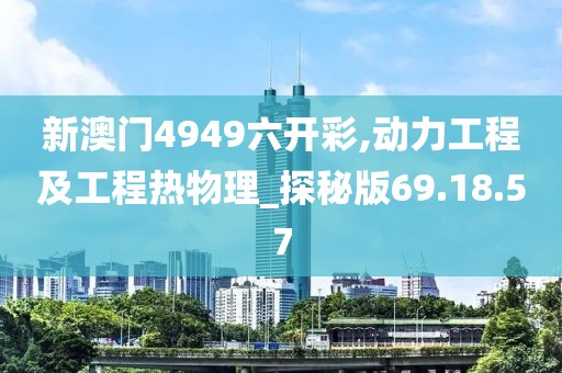 新澳门4949六开彩,动力工程及工程热物理_探秘版69.18.57