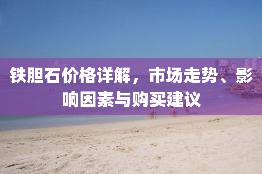铁胆石价格详解，市场走势、影响因素与购买建议