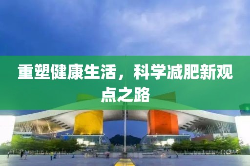 重塑健康生活，科学减肥新观点之路