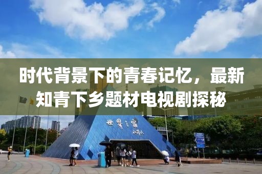 时代背景下的青春记忆，最新知青下乡题材电视剧探秘
