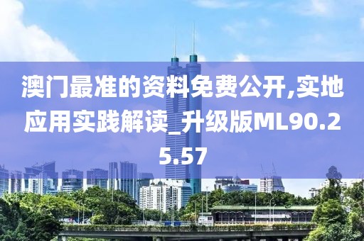 澳门最准的资料免费公开,实地应用实践解读_升级版ML90.25.57