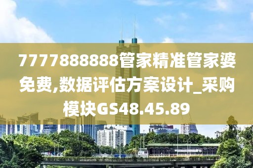 7777888888管家精准管家婆免费,数据评估方案设计_采购模块GS48.45.89