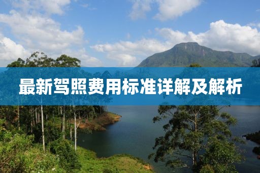 最新驾照费用标准详解及解析
