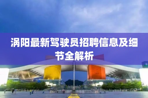 涡阳最新驾驶员招聘信息及细节全解析