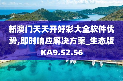 新澳门天天开好彩大全软件优势,即时响应解决方案_生态版KA9.52.56