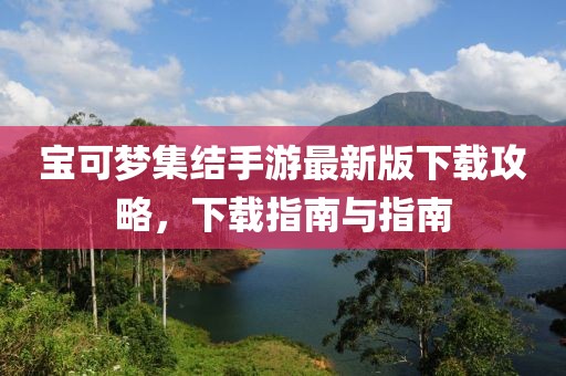 宝可梦集结手游最新版下载攻略，下载指南与指南