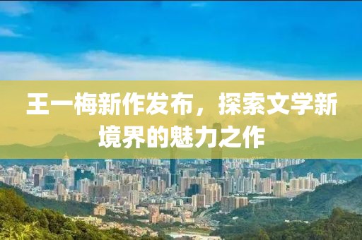 王一梅新作发布，探索文学新境界的魅力之作