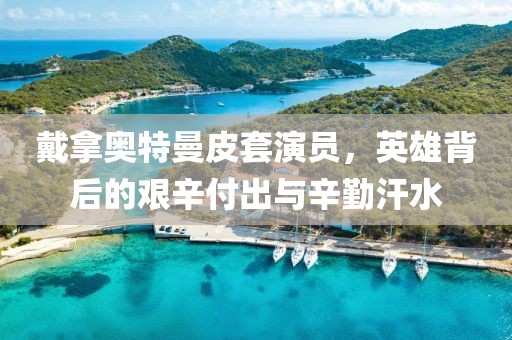 戴拿奥特曼皮套演员，英雄背后的艰辛付出与辛勤汗水