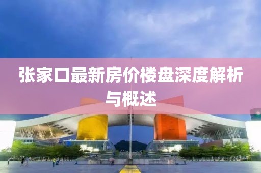 张家口最新房价楼盘深度解析与概述