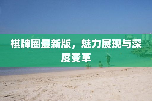 棋牌圈最新版，魅力展现与深度变革
