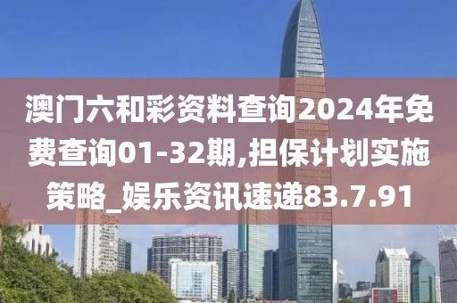 澳门六和彩资料查询2024年免费查询01-32期,担保计划实施策略_娱乐资讯速递83.7.91