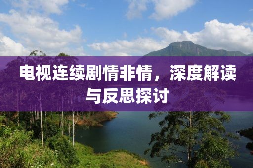 电视连续剧情非情，深度解读与反思探讨