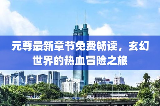 元尊最新章节免费畅读，玄幻世界的热血冒险之旅