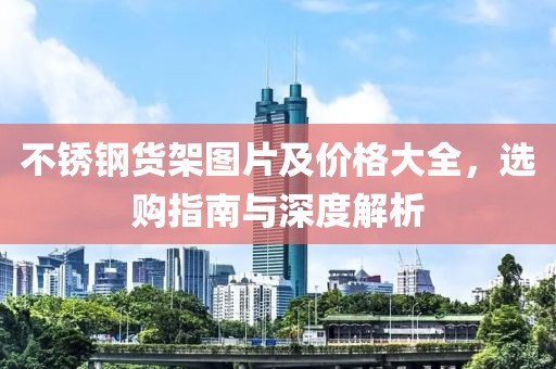 不锈钢货架图片及价格大全，选购指南与深度解析