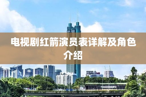 电视剧红箭演员表详解及角色介绍