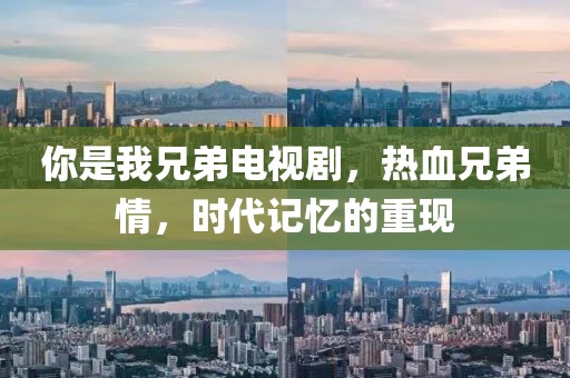 你是我兄弟电视剧，热血兄弟情，时代记忆的重现