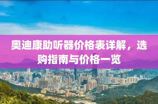 奥迪康助听器价格表详解，选购指南与价格一览