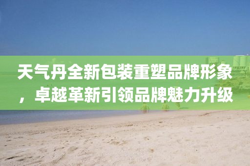 天气丹全新包装重塑品牌形象，卓越革新引领品牌魅力升级